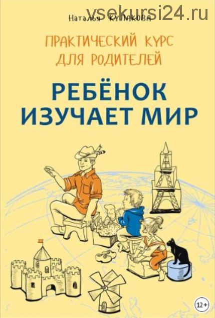 Ребенок изучает мир. Занятия с детьми 2–6 лет. Практический курс для родителей (Наталья Кулакова)