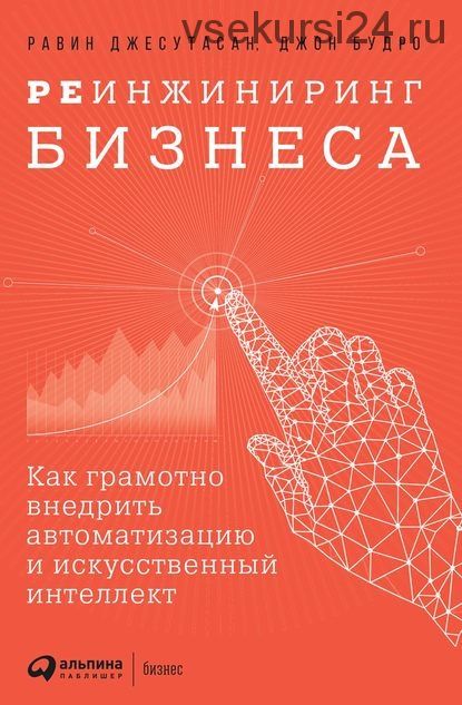 Реинжиниринг бизнеса. Как грамотно внедрить автоматизацию и искусственный интеллект (Джон Будро)