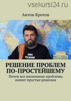 Решение проблем по-простейшему (Антон Кротов)