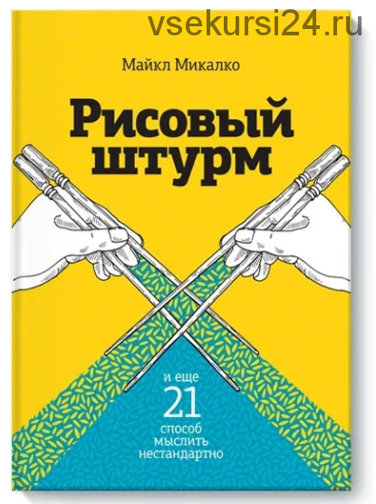 Рисовый штурм и еще 21 способ мыслить нестандартно (Майкл Микалко)