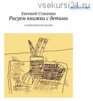 Рисуем книжки с детьми. Развивающее Рисование (Евгений Стасенко)