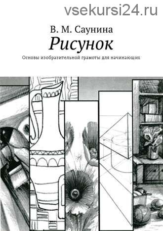 Рисунок. Основы изобразительной грамоты для начинающих (В. М. Саунина)