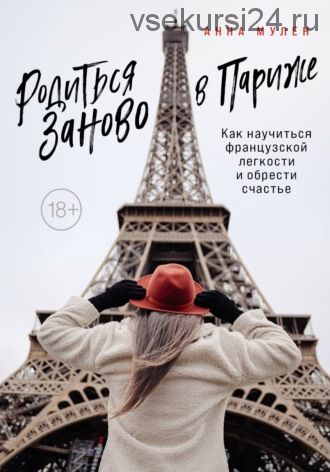 Родиться заново в Париже. Как научиться французской легкости и обрести счастье (Анна Мулен)