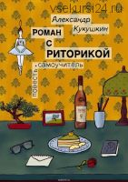 Роман с риторикой. Повесть-самоучитель (Александр Кукушкин)