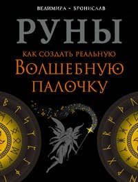 Руны. Как создать реальную Волшебную Палочку (Бронислав, Велимира)