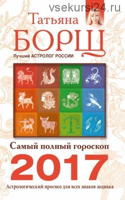 Самый полный гороскоп на 2017 год. Астрологический прогноз для всех знаков Зодиака (Татьяна Борщ)