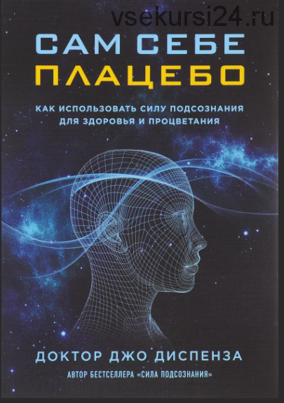 Сам себе плацебо. Как использовать силу подсознания для здоровья и процветания (Джо Диспенза)