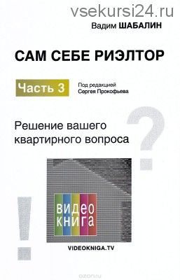 Сам себе риэлтор. Часть 3. Решение вашего квартирного вопроса (Вадим Шабалин)