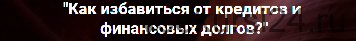 Как избавиться от кредитов и финансовых долгов (Ольга Коробейникова)