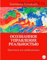 Осознанное управление реальностью. Практикум для пробужденных (Екатерина Тучинская)