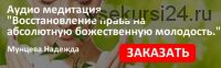 Восстановление абсолютного права на божественную молодость (Надежда Мунцева)