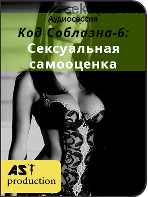 [AST-production] Код соблазна-6: сексуальная самооценка