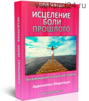 Исцеление боли прошлого. Высвобождение сексуальной энергии. 2015 (Юлия Тарасова)