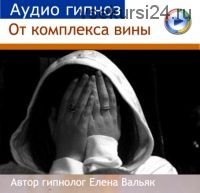 Избавление от комплекса вины (Елена Вальяк)