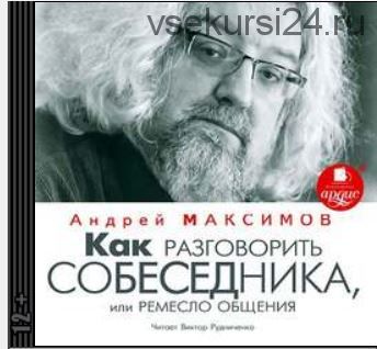 Как разговорить собеседника, или Ремесло общения (Андрей Максимов)