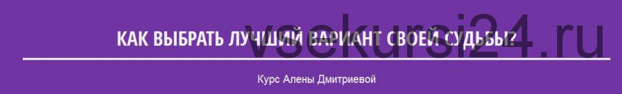 Как выбрать лучший вариант своей судьбы? (Алена Дмитриева)