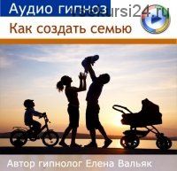 Как выйти замуж и создать счастливую семью. 2016 (Елена Вальяк)