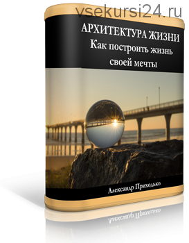 Курс Архитектура жизни 'Как построить жизнь своей мечты' (Александр Приходько)