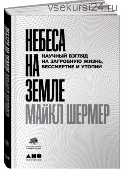 Небеса на земле. Научный взгляд на загробную жизнь, бессмертие и утопии (Майкл Шермер)