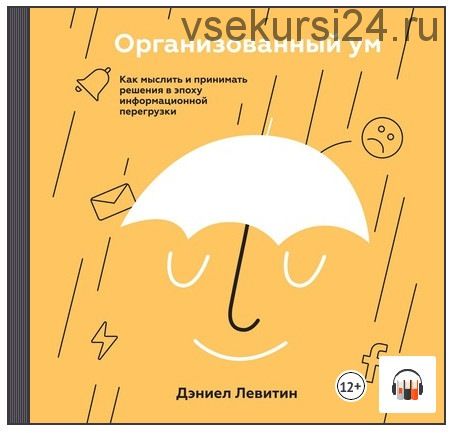 Организованный ум. Как мыслить и принимать решения в эпоху информационной перегрузки(Дэниел Левитин)