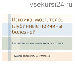 Психика, мозг, тело: глубинные причины болезней, 2017 (Олег Матвеев)