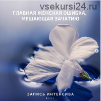 Путь к материнству + Интенсив Главная женская ошибка, мешающая зачатию (natali_dengova)