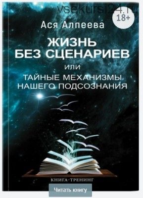 Жизнь без сценариев, или Тайные механизмы нашего подсознания (Ася Алпеева)