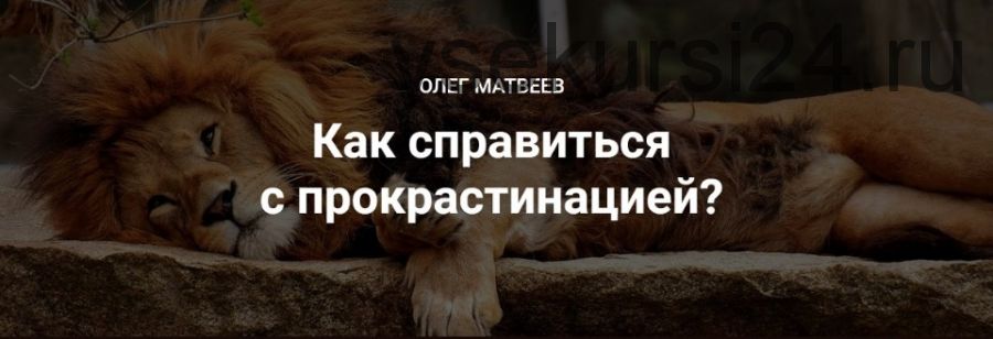 [Международная академия ясного коучинга] Как справиться с прокрастинацией, 2020 (Олег Матвеев)