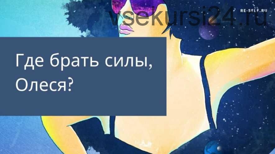 [Re-Self] Где брать силы, Олеся? (Олеся Власова)
