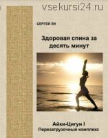 Айки-Цигун I. Здоровая спина за десять минут. Перезагрузочный Комплекс (Сергей Ли)