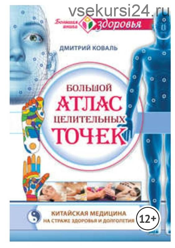 Большой атлас целительных точек. Китайская медицина на страже здоровья и долголетия (Дмитрий Коваль)