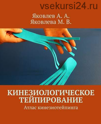 Кинезиологическое тейпирование. Атлас кинезиотейпинга (Алексей Яковлев, Мария Яковлева)