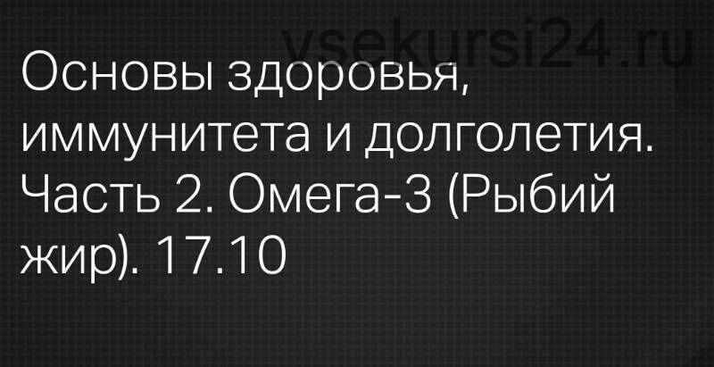 Основы здоровья, иммунитета и долголетия. Часть 2. Омега-3 (Рыбий жир) (Леонид Ворслов)