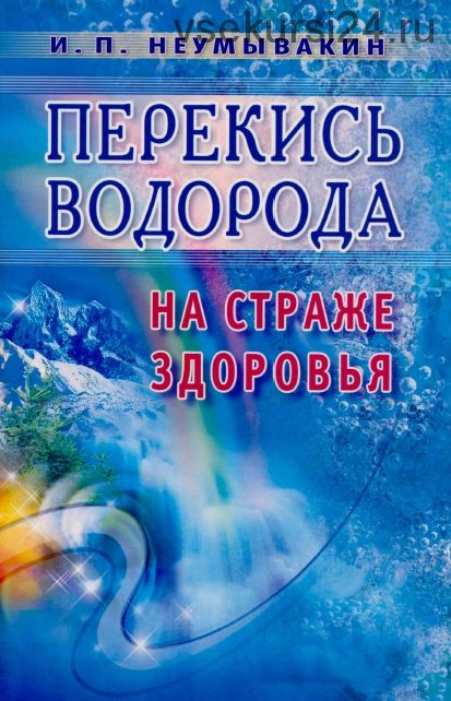 Перекись водорода. На страже здоровья (Иван Неумывакин)