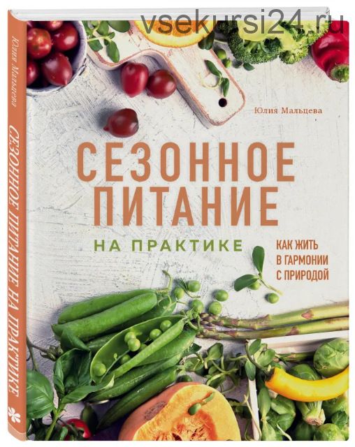 Сезонное питание на практике. Как жить в гармонии с природой (Юлия Мальцева)