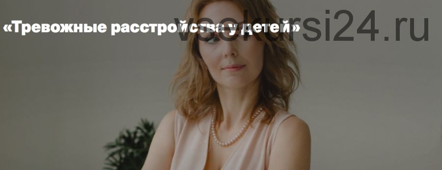 Тревожные расстройства у детей (Ирина Матанова)