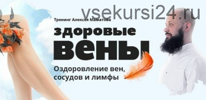 «Золотые практики здоровых вен» и «7 шагов здоровья Ваших вен» (Алексей Маматов)