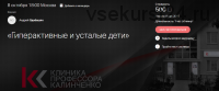 [Клиника Калинченко] Гиперактивные и усталые дети (Андрей Одабашян)