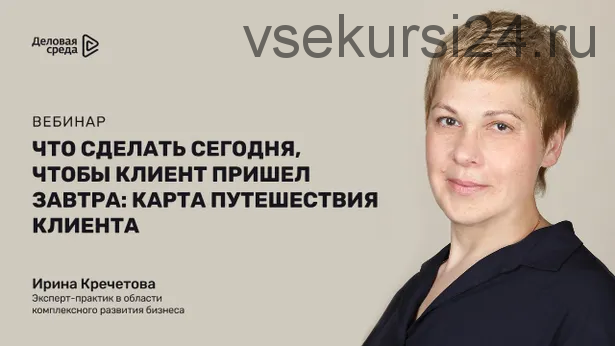 Что сделать сегодня, чтобы клиент пришел завтра: карта путешествия сегодня (Ирина Кречетова)