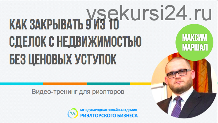 Как закрывать 9 из 10 сделок с недвижимостью без ценовых уступок (Максим Маршал)