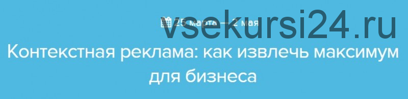 [Нетология] Контекстная реклама: как извлечь максимум для бизнеса