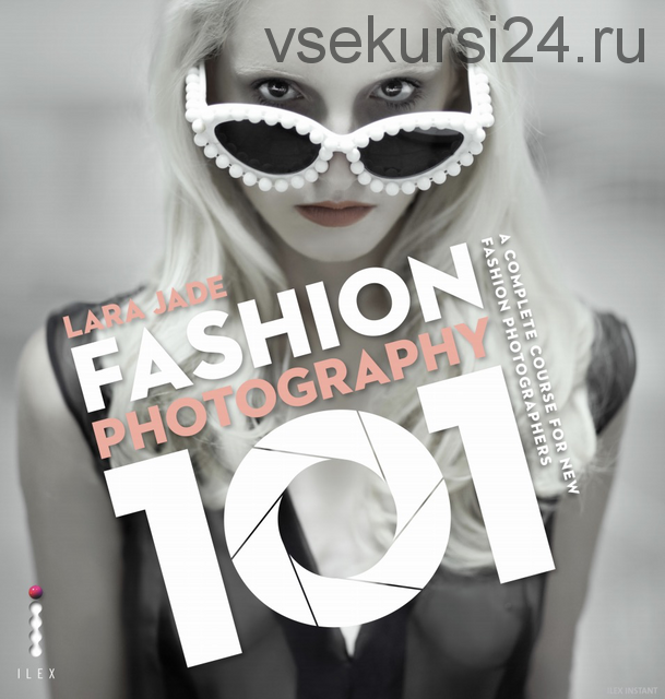 Гид по фэшн-фотографии. Fashion Photograhy 101, на английском (Lara Jade)