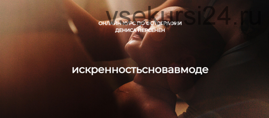 Искренность снова в моде. Курс по фотографии (Денис Персенен)