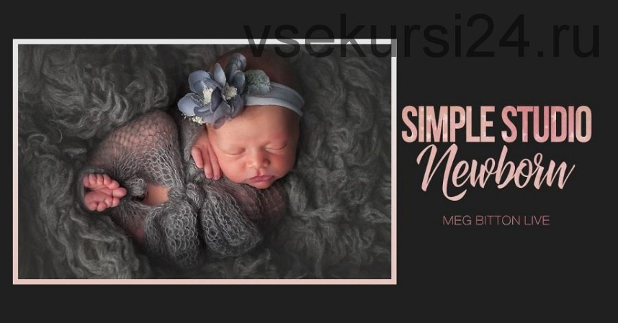 Позирование, Съемка и Обработка. Simple Studio Newborn (Meg Bitton)