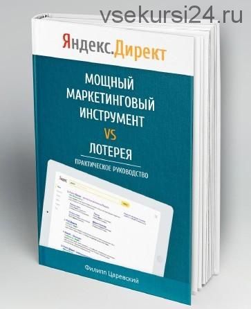 Яндекс.Директ. Как получать прибыль, а не играть в лотерею, 2016 (Филипп Царевский)