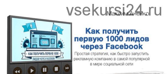 Как получить первых 1000 лидов через Facebook, 2017 (Максим Аненко)