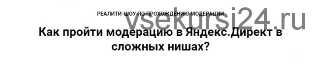 Реалити-шоу по прохождению модерации Яндекс Директ в сложных нишах (Ильнур Юсупов)