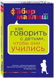 Как говорить с детьми, чтобы они учились (Адель Фабер, Элейн Мазлиш)