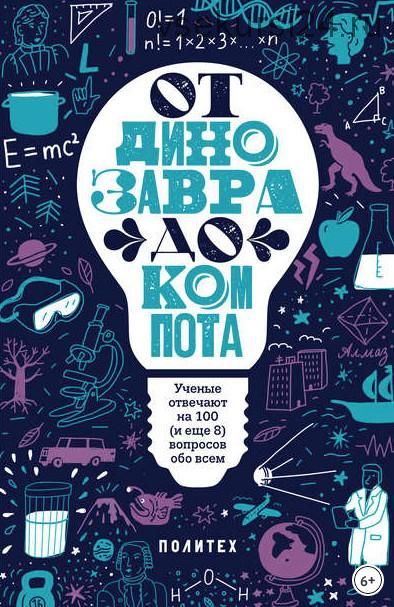 От динозавра до компота. Ученые отвечают на 100 (и еще 8) вопросов обо всем (Татьяна Зарубина)