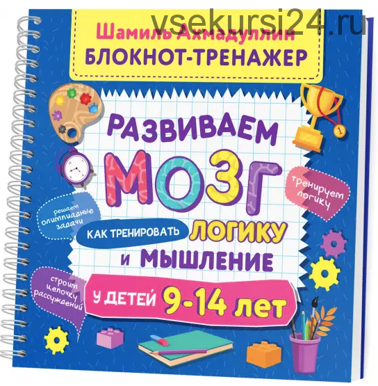 Развиваем мозг. Как тренировать логику и мышление у детей 9-14 лет (Шамиль Ахмадуллин)